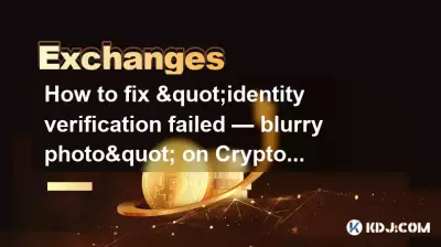 Crypto.com上「身份驗證失敗-照片模糊」如何解決? Crypto.com上「身份驗證失敗-照片模糊」如何解決?