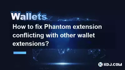 如何解决 Phantom 扩展与其他钱包扩展冲突的问题？