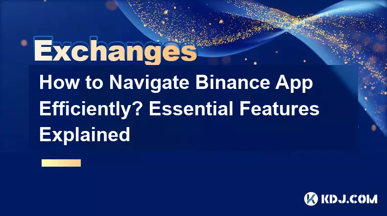 How to Navigate Binance App Efficiently? Essential Features Explained