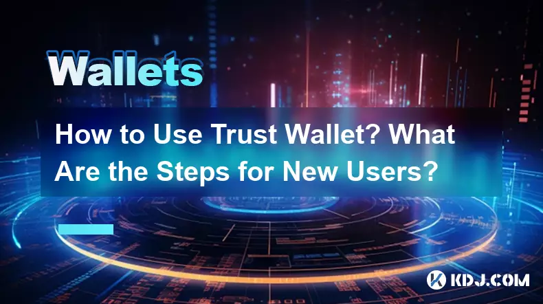 How to Use Trust Wallet? What Are the Steps for New Users?