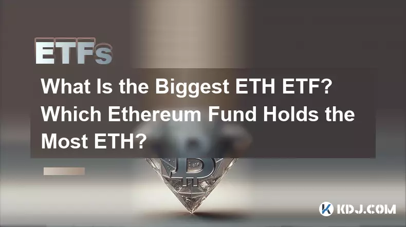 最大のETH ETFとは何ですか?どのイーサリアムファンドが最も多くのETHを保有しているのでしょうか？